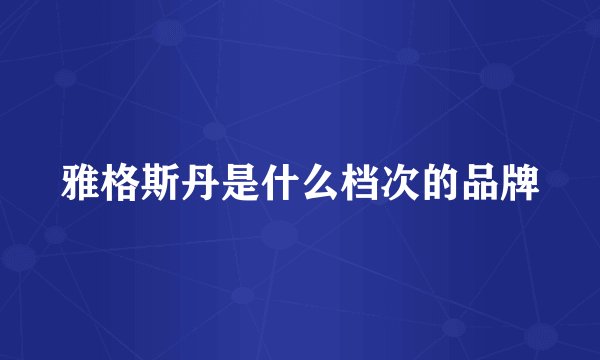 雅格斯丹是什么档次的品牌