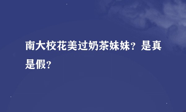 南大校花美过奶茶妹妹？是真是假？