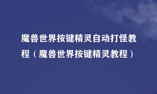 魔兽世界按键精灵自动打怪教程（魔兽世界按键精灵教程）