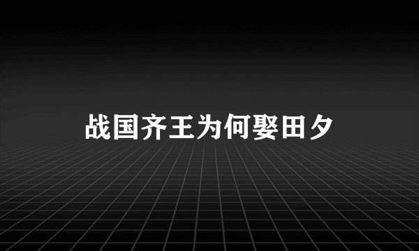 战国齐王为何娶田夕