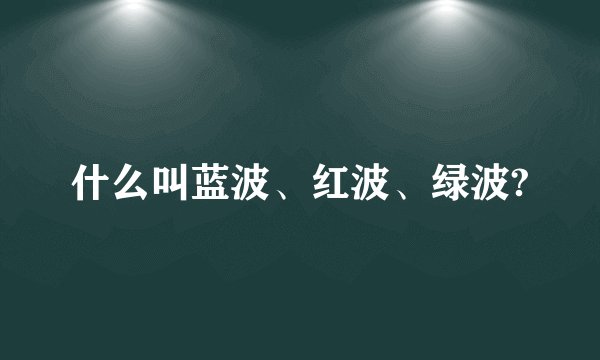 什么叫蓝波、红波、绿波?