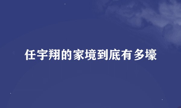 任宇翔的家境到底有多壕