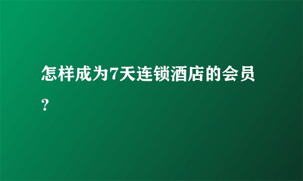 怎样成为7天连锁酒店的会员？