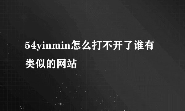 54yinmin怎么打不开了谁有类似的网站