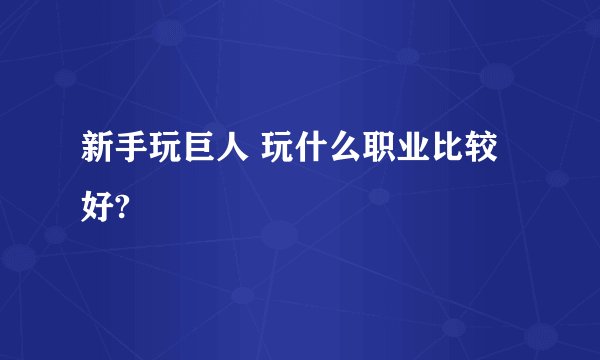 新手玩巨人 玩什么职业比较好?