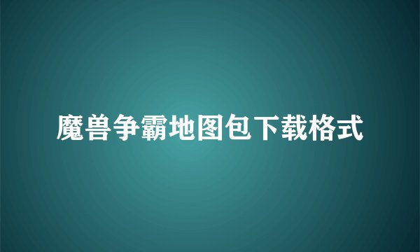 魔兽争霸地图包下载格式