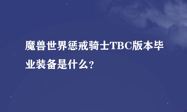 魔兽世界惩戒骑士TBC版本毕业装备是什么？