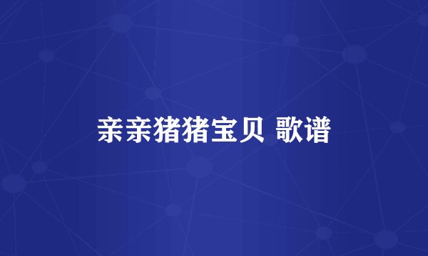 亲亲猪猪宝贝 歌谱