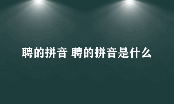 聘的拼音 聘的拼音是什么
