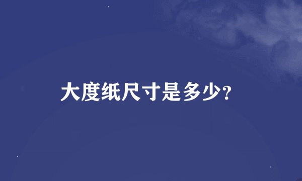 大度纸尺寸是多少？