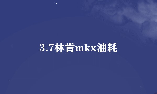3.7林肯mkx油耗