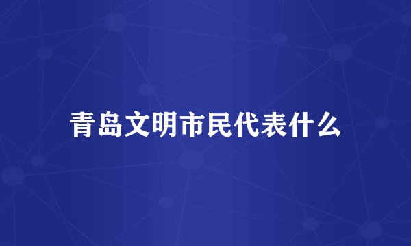 青岛文明市民代表什么