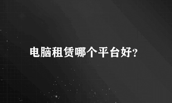 电脑租赁哪个平台好？