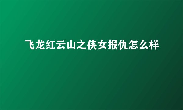 飞龙红云山之侠女报仇怎么样