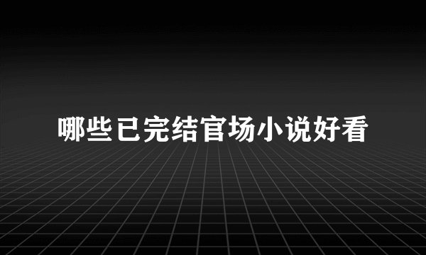 哪些已完结官场小说好看