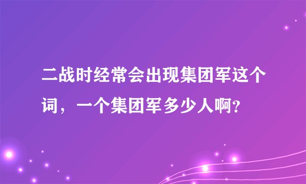 二战时经常会出现集团军这个词，一个集团军多少人啊？