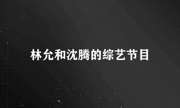 林允和沈腾的综艺节目