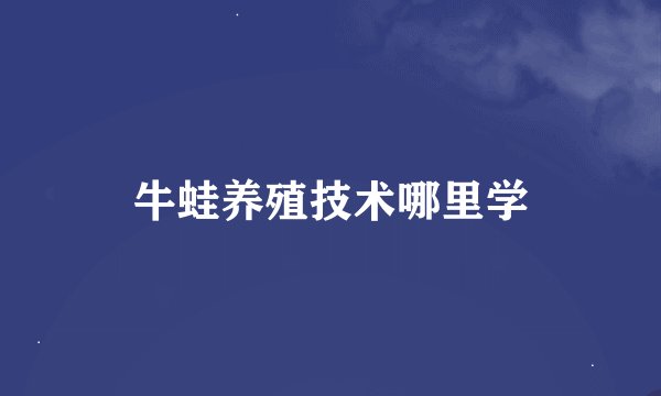 牛蛙养殖技术哪里学