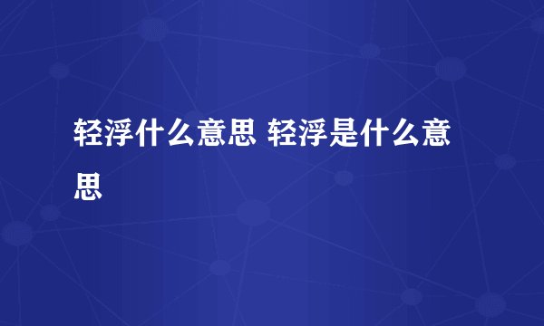 轻浮什么意思 轻浮是什么意思