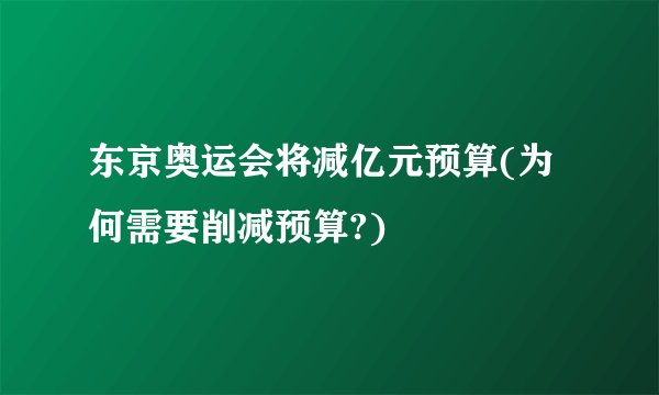 东京奥运会将减亿元预算(为何需要削减预算?)