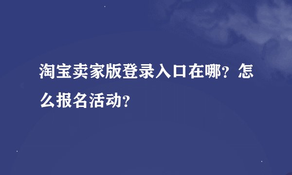 淘宝卖家版登录入口在哪？怎么报名活动？