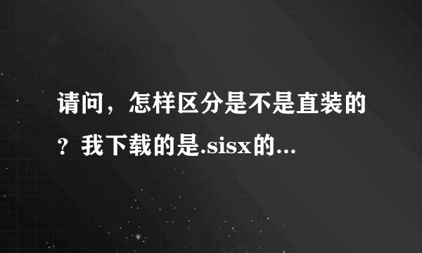 请问，怎样区分是不是直装的？我下载的是.sisx的，没安明白啊~~~