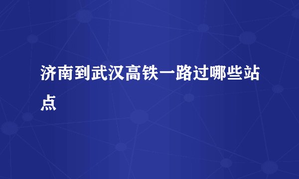 济南到武汉高铁一路过哪些站点