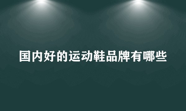 国内好的运动鞋品牌有哪些