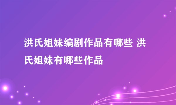 洪氏姐妹编剧作品有哪些 洪氏姐妹有哪些作品