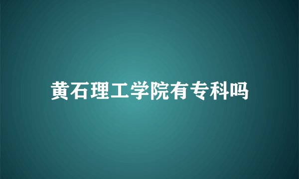 黄石理工学院有专科吗
