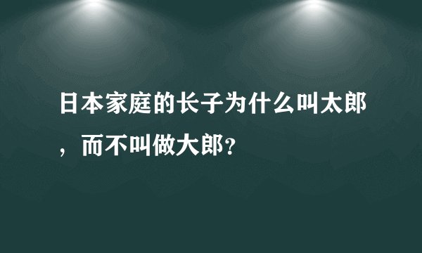 日本家庭的长子为什么叫太郎，而不叫做大郎？