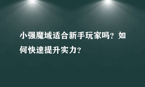 小强魔域适合新手玩家吗？如何快速提升实力？