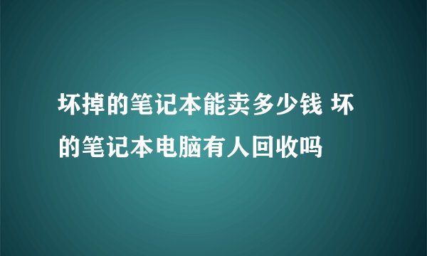 坏掉的笔记本能卖多少钱 坏的笔记本电脑有人回收吗