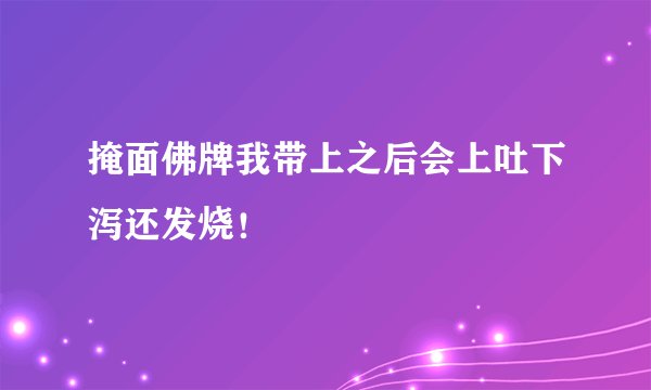掩面佛牌我带上之后会上吐下泻还发烧！