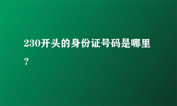 230开头的身份证号码是哪里？