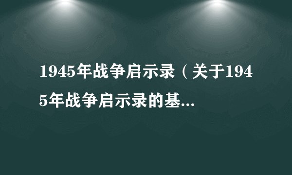 1945年战争启示录（关于1945年战争启示录的基本详情介绍）