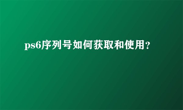 ps6序列号如何获取和使用？