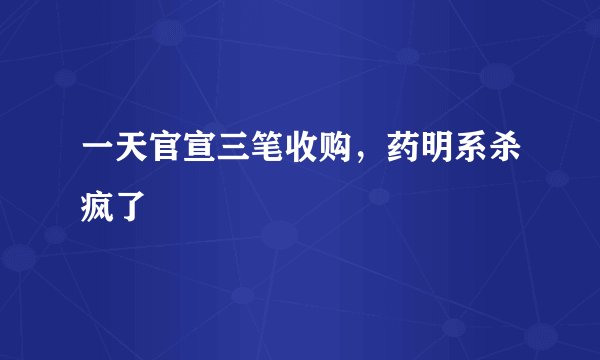一天官宣三笔收购，药明系杀疯了