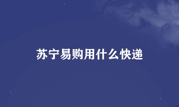 苏宁易购用什么快递