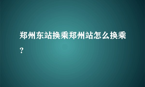 郑州东站换乘郑州站怎么换乘？