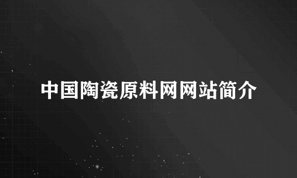 中国陶瓷原料网网站简介