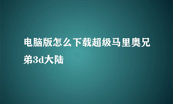电脑版怎么下载超级马里奥兄弟3d大陆