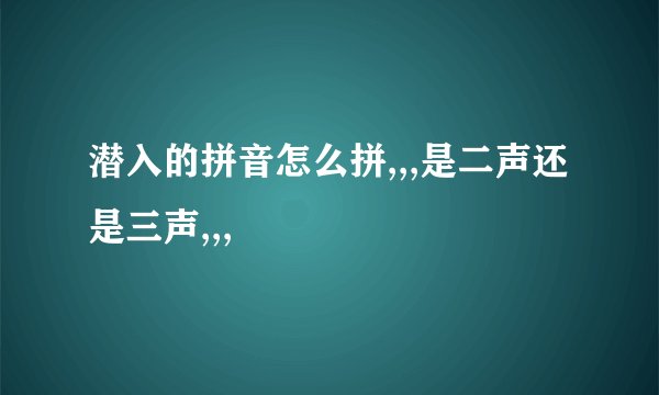 潜入的拼音怎么拼,,,是二声还是三声,,,
