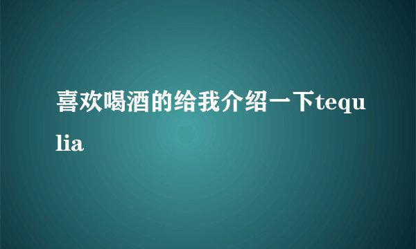 喜欢喝酒的给我介绍一下tequlia