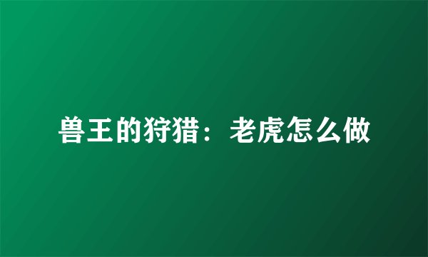 兽王的狩猎：老虎怎么做