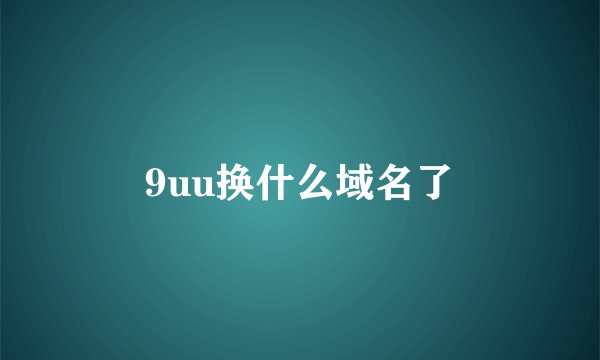 9uu换什么域名了