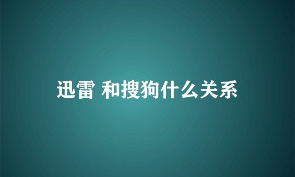 迅雷 和搜狗什么关系