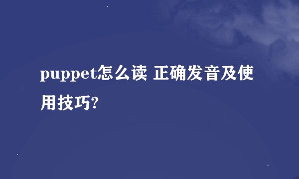 puppet怎么读 正确发音及使用技巧?