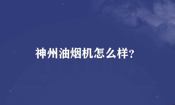 神州油烟机怎么样？