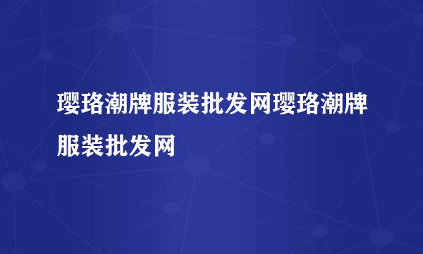 璎珞潮牌服装批发网璎珞潮牌服装批发网